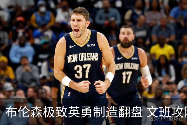 布伦森极致英勇制造翻盘 文班攻防都受挫软肋暴露