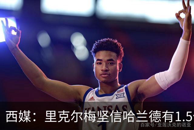 西媒：里克尔梅坚信哈兰德有1.5亿欧解约条款，上周两人有过会面